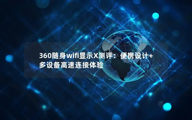 360随身wifi显示X测评：便携设计+多设备高速连接体验