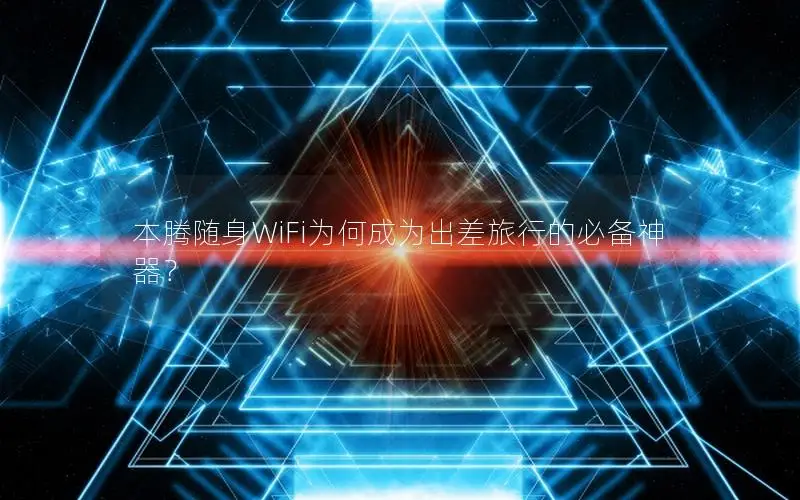 本腾随身WiFi为何成为出差旅行的必备神器？