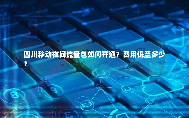四川移动夜间流量包如何开通？费用低至多少？