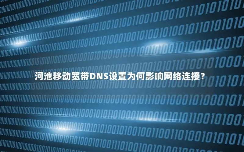 河池移动宽带DNS设置为何影响网络连接？