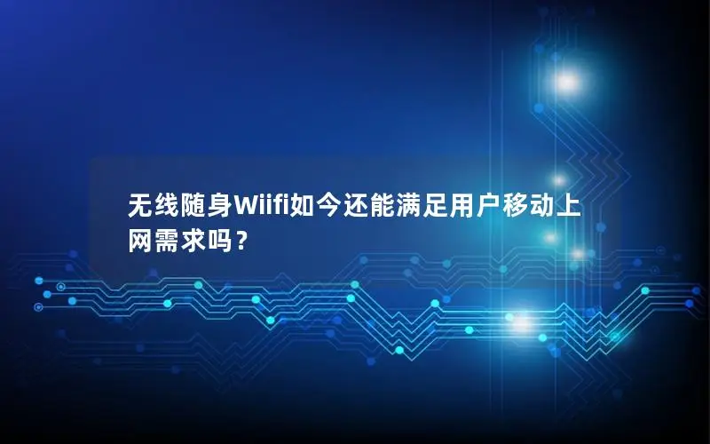 无线随身Wiifi如今还能满足用户移动上网需求吗？