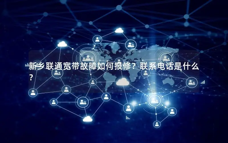 新乡联通宽带故障如何报修？联系电话是什么？