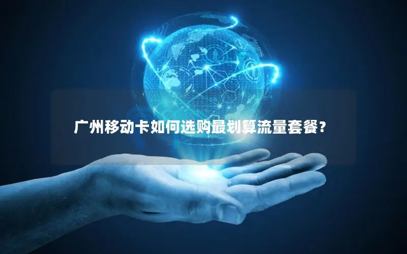 广州移动卡如何选购最划算流量套餐？