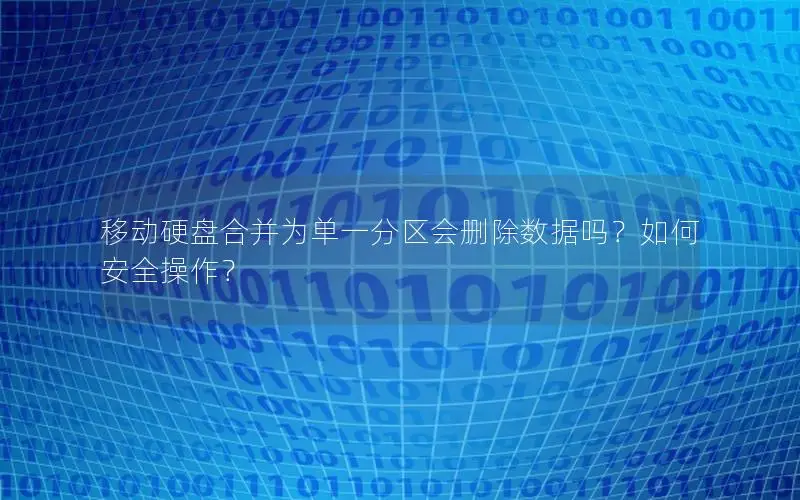 移动硬盘合并为单一分区会删除数据吗？如何安全操作？