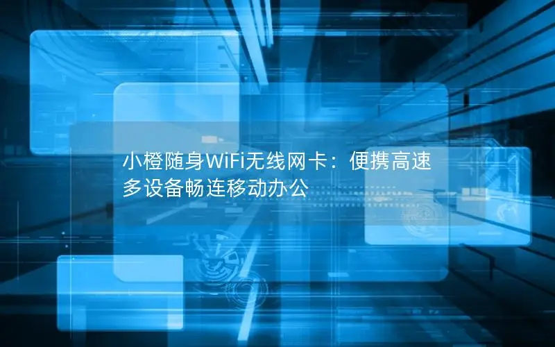 小橙随身WiFi无线网卡：便携高速 多设备畅连移动办公