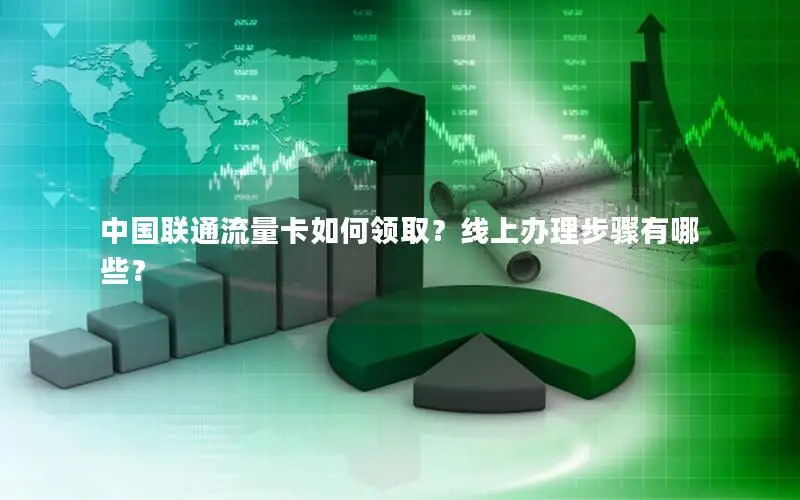 中国联通流量卡如何领取？线上办理步骤有哪些？