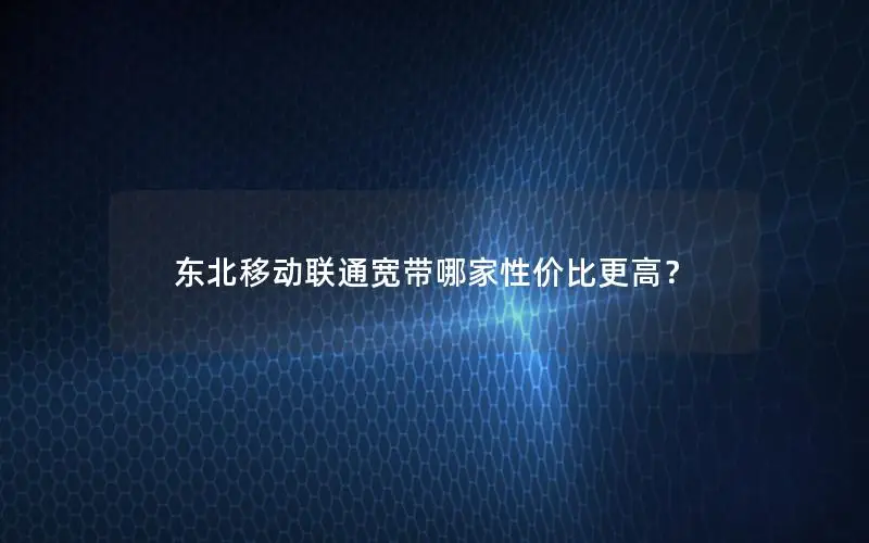 东北移动联通宽带哪家性价比更高？