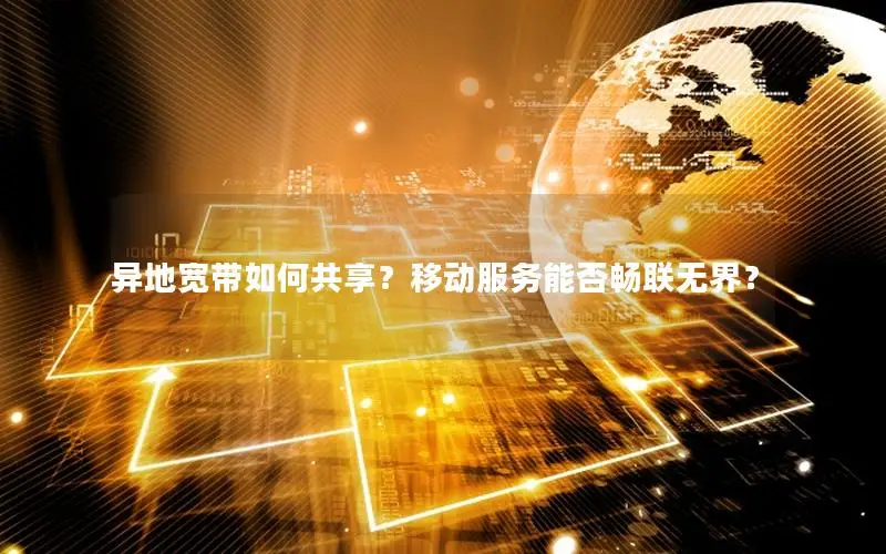 异地宽带如何共享？移动服务能否畅联无界？