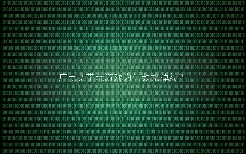 广电宽带玩游戏为何频繁掉线？