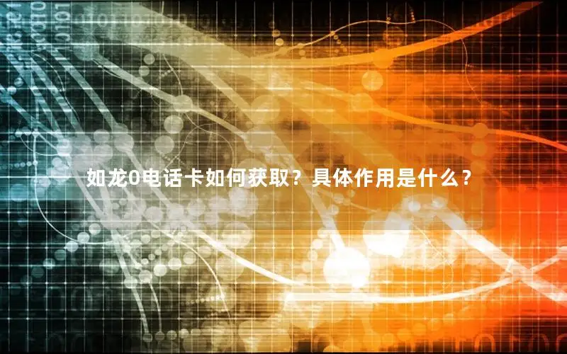 如龙0电话卡如何获取？具体作用是什么？