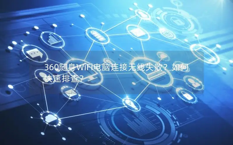 360随身WiFi电脑连接无线失败？如何快速排查？
