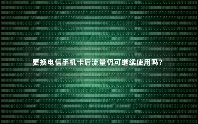 更换电信手机卡后流量仍可继续使用吗？