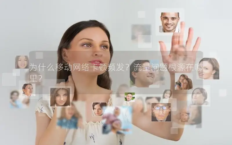 为什么移动网络卡顿频发？流量问题根源在哪里？