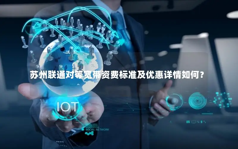 苏州联通对等宽带资费标准及优惠详情如何？