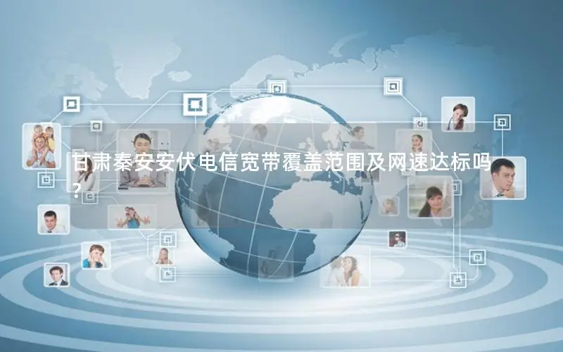 甘肃秦安安伏电信宽带覆盖范围及网速达标吗？