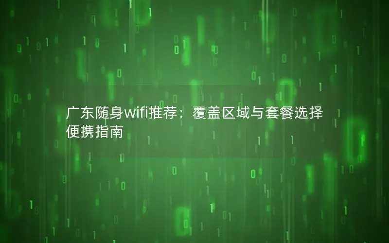 广东随身wifi推荐：覆盖区域与套餐选择便携指南
