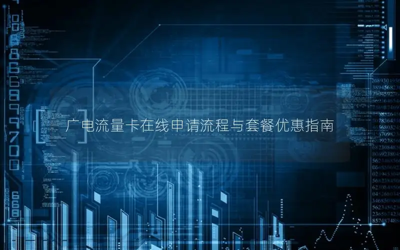 广电流量卡在线申请流程与套餐优惠指南