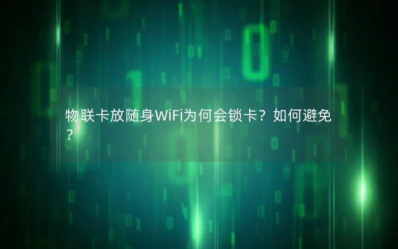 物联卡放随身WiFi为何会锁卡？如何避免？