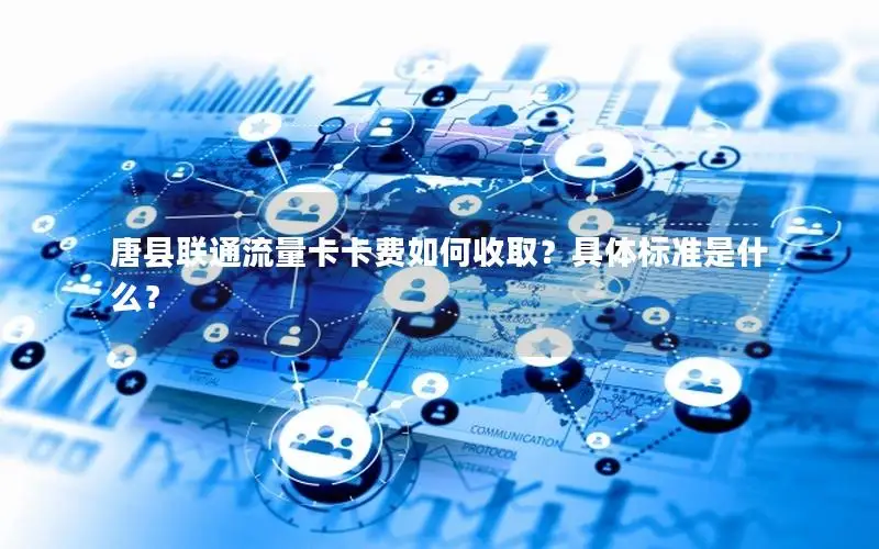 唐县联通流量卡卡费如何收取？具体标准是什么？