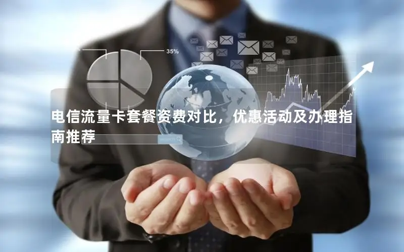 电信流量卡套餐资费对比，优惠活动及办理指南推荐
