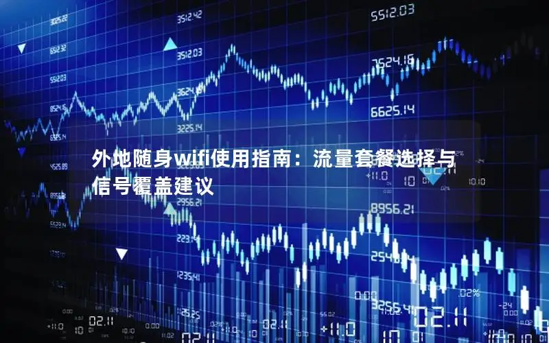 外地随身wifi使用指南：流量套餐选择与信号覆盖建议