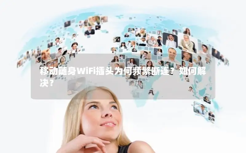 移动随身WiFi插头为何频繁断连？如何解决？