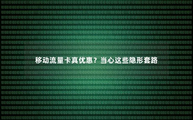 移动流量卡真优惠？当心这些隐形套路