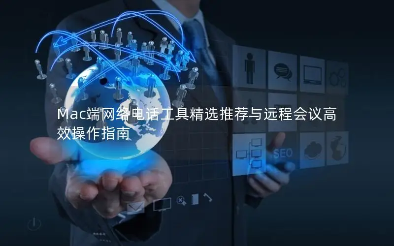 Mac端网络电话工具精选推荐与远程会议高效操作指南