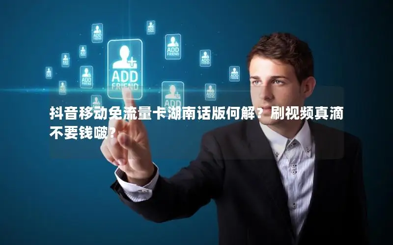抖音移动免流量卡湖南话版何解？刷视频真滴不要钱啵？