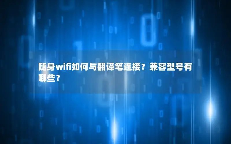 随身wifi如何与翻译笔连接？兼容型号有哪些？