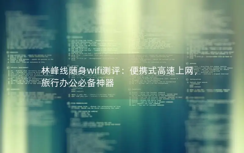 林峰线随身wifi测评：便携式高速上网，旅行办公必备神器