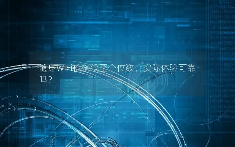随身WiFi价格低至个位数，实际体验可靠吗？