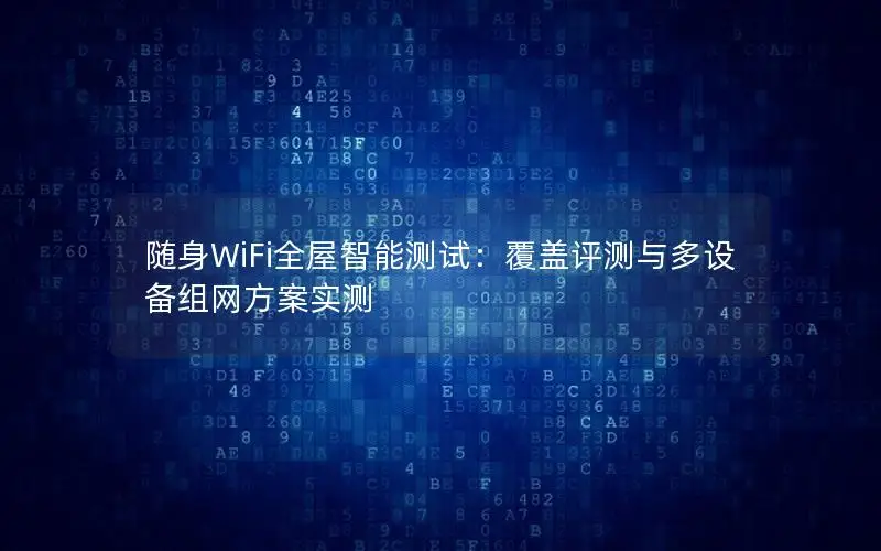 随身WiFi全屋智能测试：覆盖评测与多设备组网方案实测