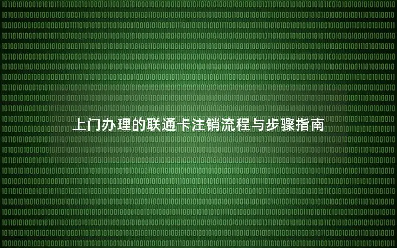 上门办理的联通卡注销流程与步骤指南
