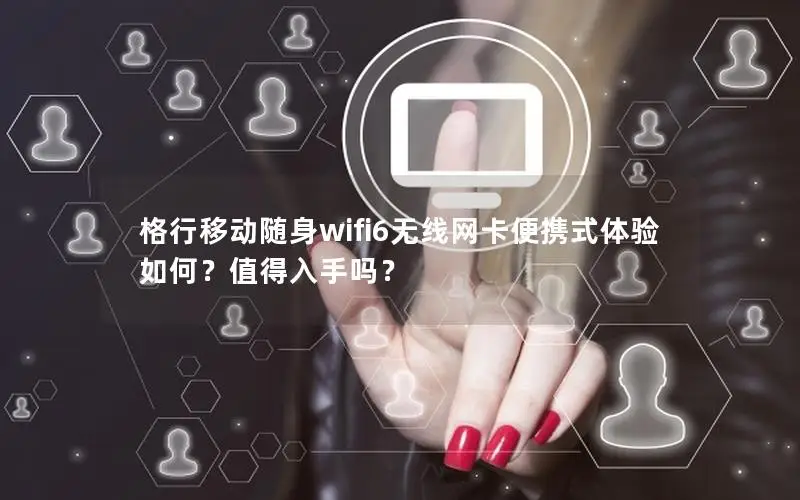 格行移动随身wifi6无线网卡便携式体验如何？值得入手吗？