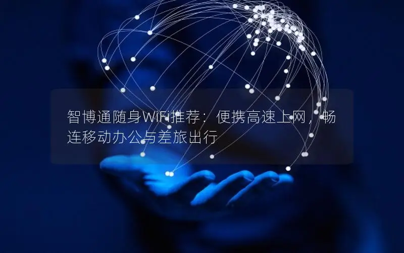 智博通随身WiFi推荐：便携高速上网，畅连移动办公与差旅出行