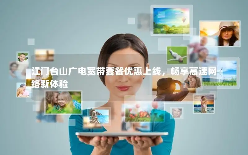 江门台山广电宽带套餐优惠上线，畅享高速网络新体验