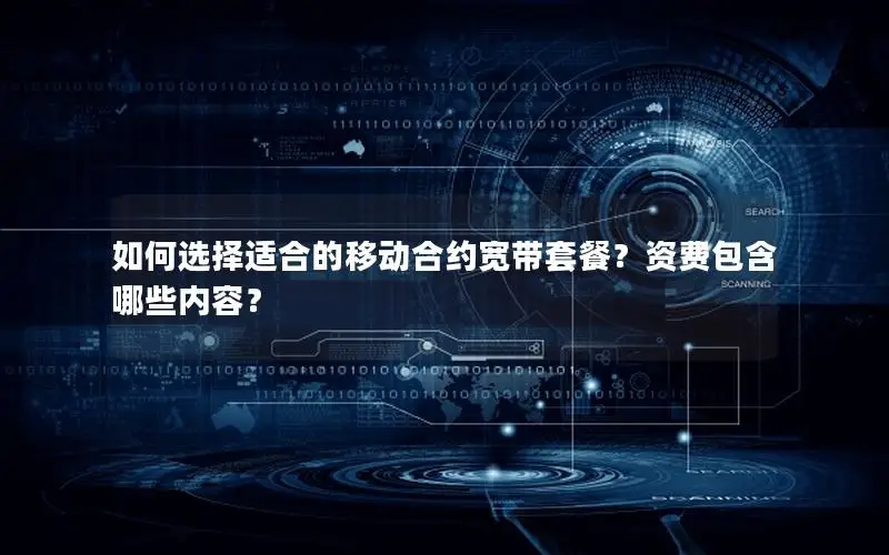 如何选择适合的移动合约宽带套餐？资费包含哪些内容？
