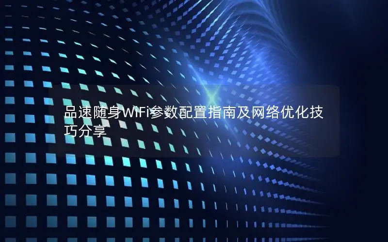 品速随身WiFi参数配置指南及网络优化技巧分享