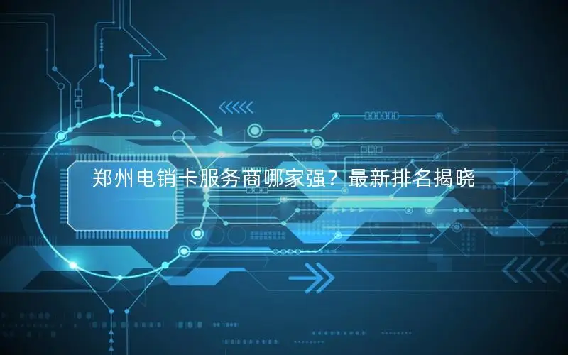 郑州电销卡服务商哪家强？最新排名揭晓