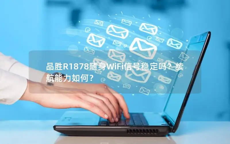 品胜R1878随身WiFi信号稳定吗？续航能力如何？