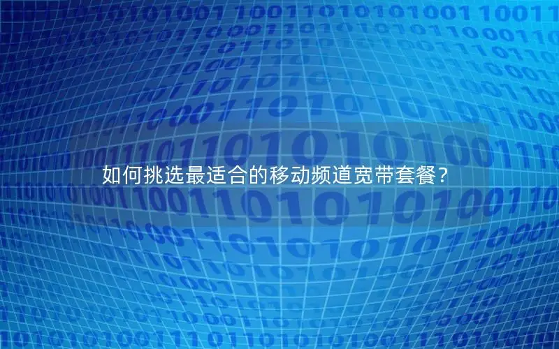 如何挑选最适合的移动频道宽带套餐？