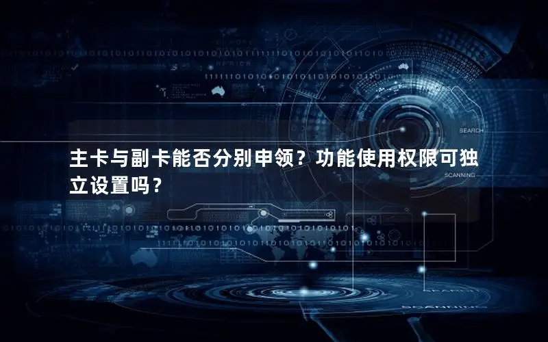 主卡与副卡能否分别申领？功能使用权限可独立设置吗？