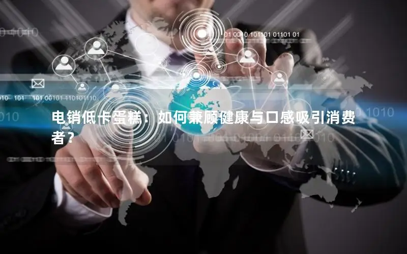 电销低卡蛋糕：如何兼顾健康与口感吸引消费者？