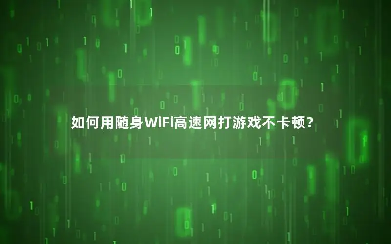 如何用随身WiFi高速网打游戏不卡顿？