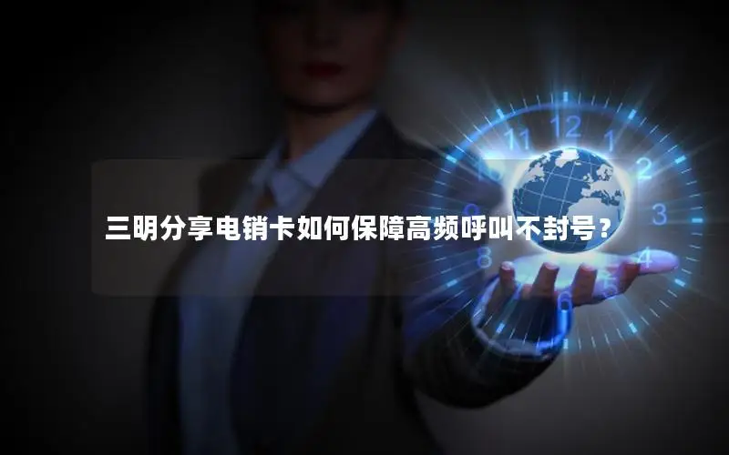三明分享电销卡如何保障高频呼叫不封号？