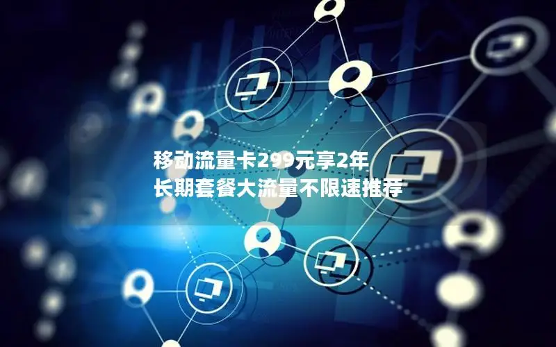 移动流量卡299元享2年 长期套餐大流量不限速推荐