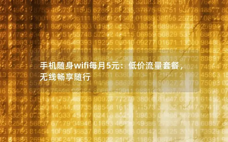 手机随身wifi每月5元：低价流量套餐，无线畅享随行
