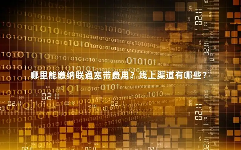 哪里能缴纳联通宽带费用？线上渠道有哪些？