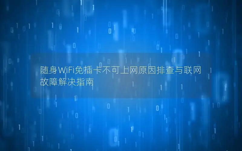 随身WiFi免插卡不可上网原因排查与联网故障解决指南